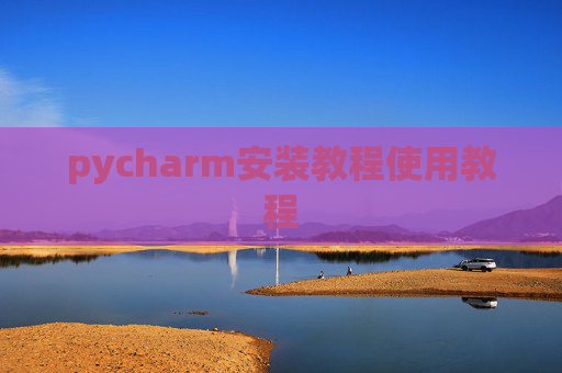 pycharm安装教程使用教程 pycharm安装教程使用教程